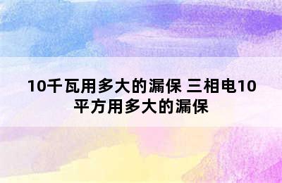 10千瓦用多大的漏保 三相电10平方用多大的漏保